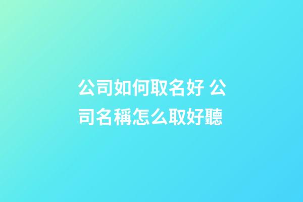 公司如何取名好 公司名稱怎么取好聽-第1張-公司起名-玄機(jī)派